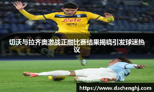 切沃与拉齐奥激战正酣比赛结果揭晓引发球迷热议