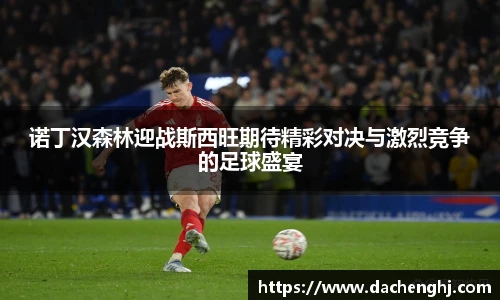 诺丁汉森林迎战斯西旺期待精彩对决与激烈竞争的足球盛宴