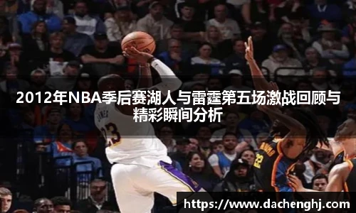 2012年NBA季后赛湖人与雷霆第五场激战回顾与精彩瞬间分析